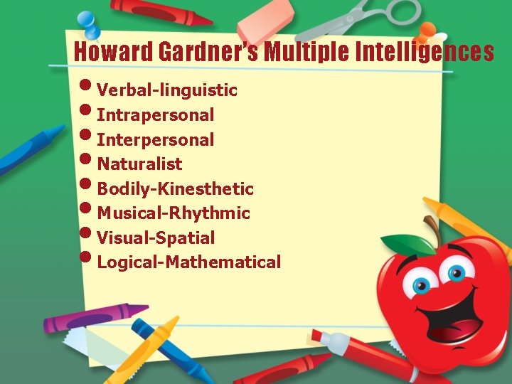 Howard Gardner’s Multiple Intelligences • Verbal-linguistic • Intrapersonal • Interpersonal • Naturalist • Bodily-Kinesthetic