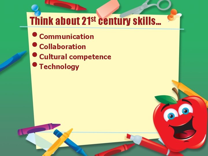 Think about 21 st century skills… • Communication • Collaboration • Cultural competence •