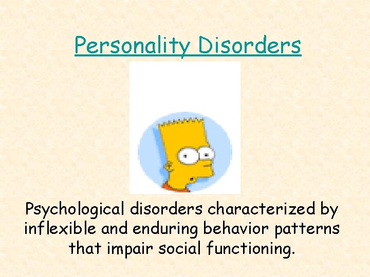 Personality Disorders Psychological disorders characterized by inflexible and enduring behavior patterns that impair social