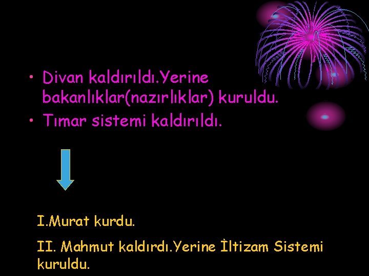  • Divan kaldırıldı. Yerine bakanlıklar(nazırlıklar) kuruldu. • Tımar sistemi kaldırıldı. I. Murat kurdu.