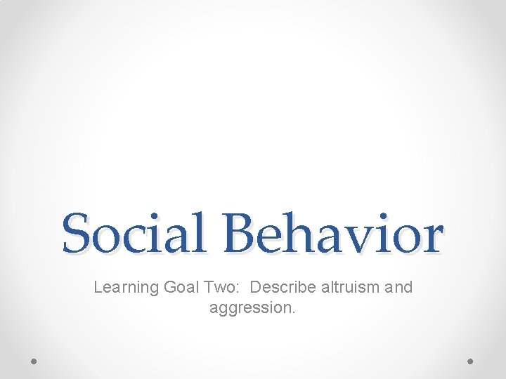 Social Behavior Learning Goal Two: Describe altruism and aggression. 
