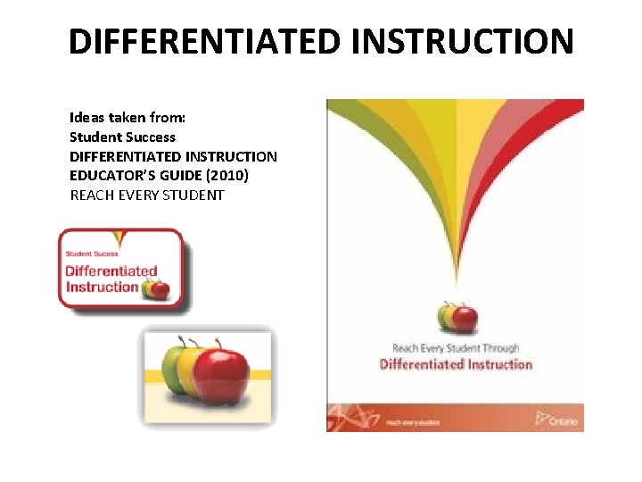 DIFFERENTIATED INSTRUCTION Ideas taken from: Student Success DIFFERENTIATED INSTRUCTION EDUCATOR’S GUIDE (2010) REACH EVERY