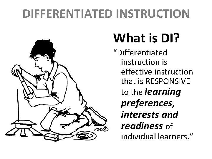 DIFFERENTIATED INSTRUCTION What is DI? “Differentiated instruction is effective instruction that is RESPONSIVE to