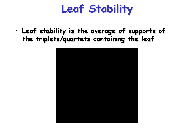 Leaf Stability • Leaf stability is the average of supports of the triplets/quartets containing