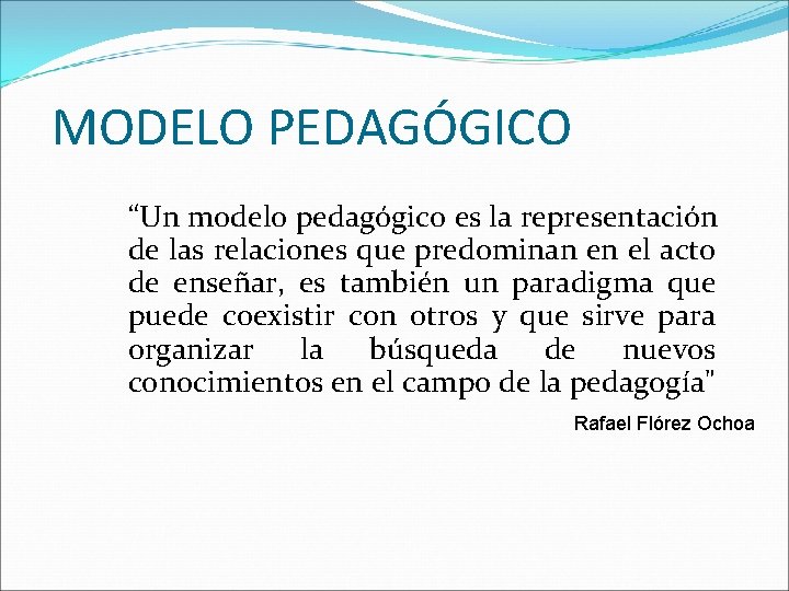 MODELO PEDAGÓGICO “Un modelo pedagógico es la representación de las relaciones que predominan en