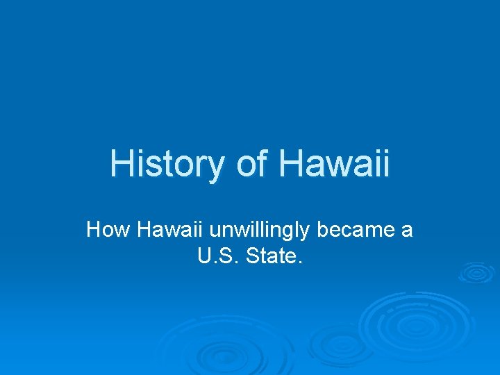 History of Hawaii How Hawaii unwillingly became a U. S. State. 