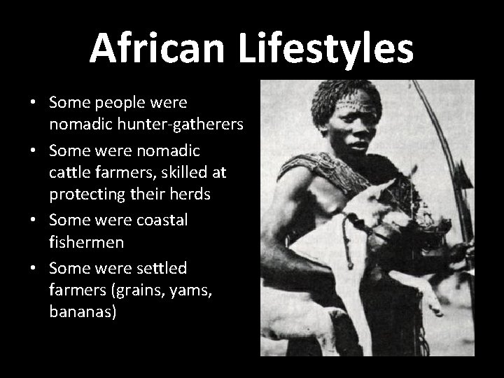African Lifestyles • Some people were nomadic hunter-gatherers • Some were nomadic cattle farmers,