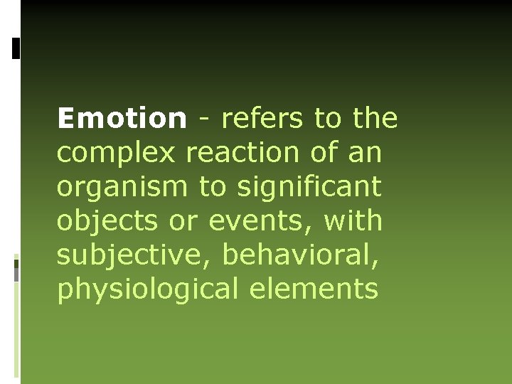 Emotion - refers to the complex reaction of an organism to significant objects or