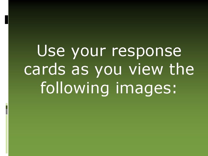 Use your response cards as you view the following images: 