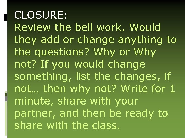 CLOSURE: Review the bell work. Would they add or change anything to the questions?