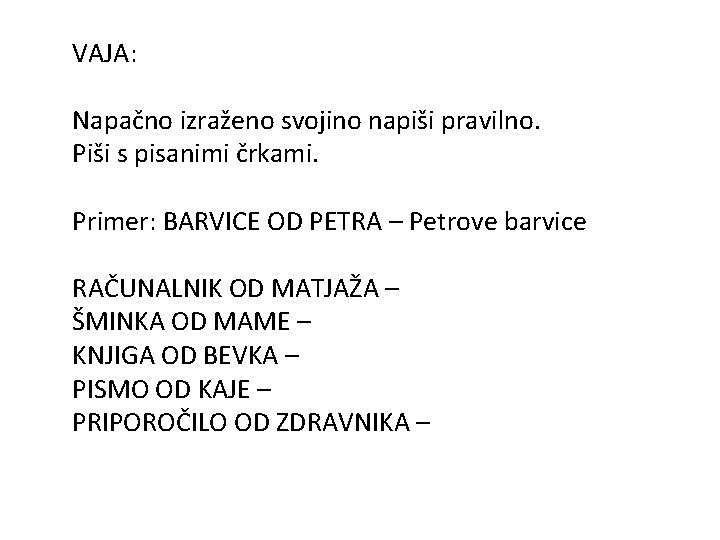 VAJA: Napačno izraženo svojino napiši pravilno. Piši s pisanimi črkami. Primer: BARVICE OD PETRA