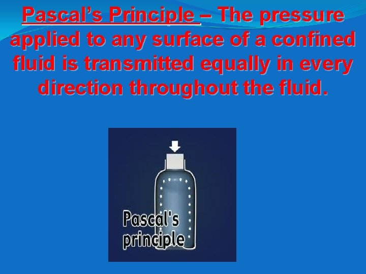 Pascal’s Principle – The pressure applied to any surface of a confined fluid is