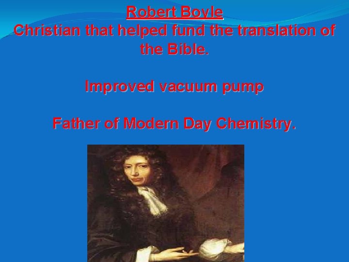 Robert Boyle Christian that helped fund the translation of the Bible. Improved vacuum pump