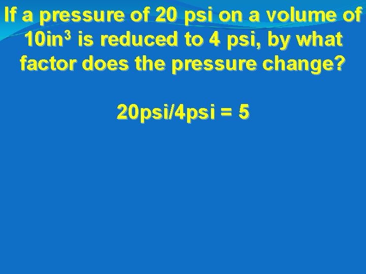 If a pressure of 20 psi on a volume of 10 in 3 is