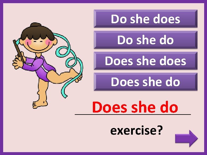 Do she does Do she do Does she does Does she do _______________________ exercise?