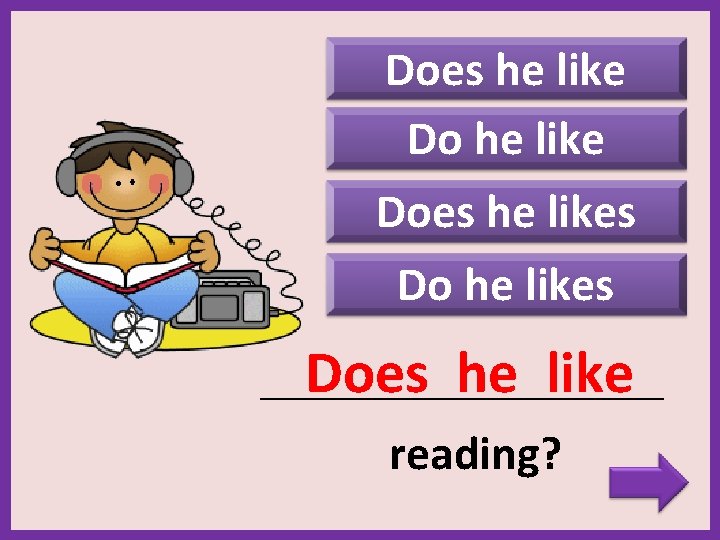 Does he likes Does he like _______________________ reading? 