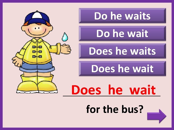 Do he waits Do he wait Does he waits Does he wait _______________________ for