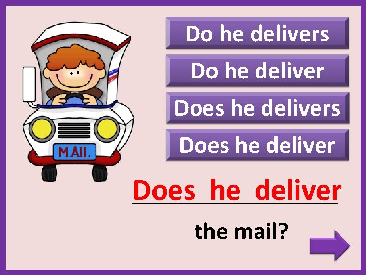 Do he delivers Do he deliver Does he delivers Does he deliver _______________________ the