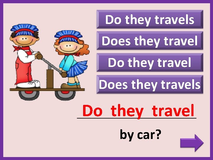 Do they travels Does they travels Do they travel _______________________ by car? 