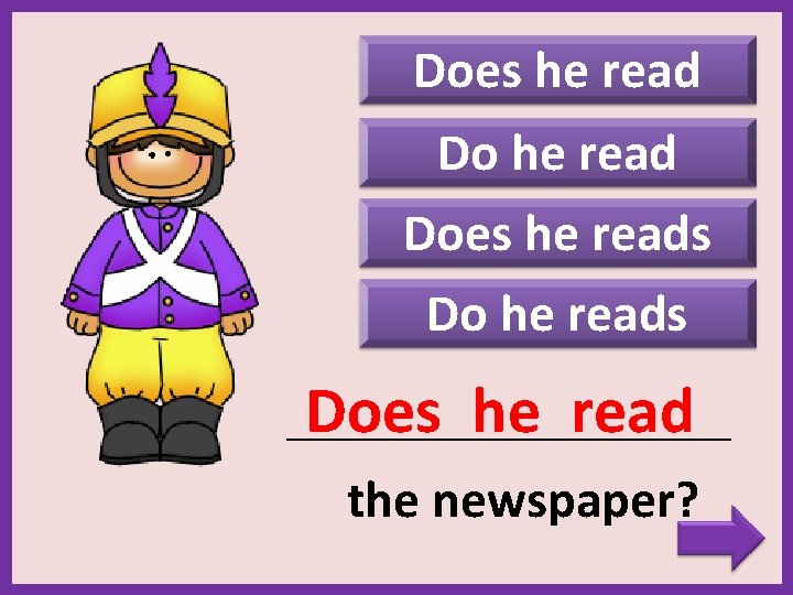 Does he reads Does he read _______________________ the newspaper? 