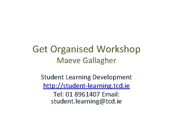 Get Organised Workshop Maeve Gallagher Student Learning Development http: //student-learning. tcd. ie Tel: 01