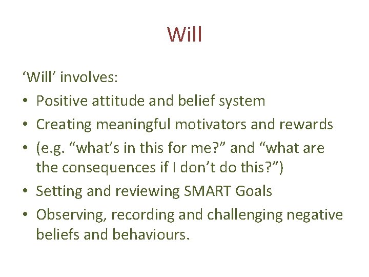 Will ‘Will’ involves: • Positive attitude and belief system • Creating meaningful motivators and