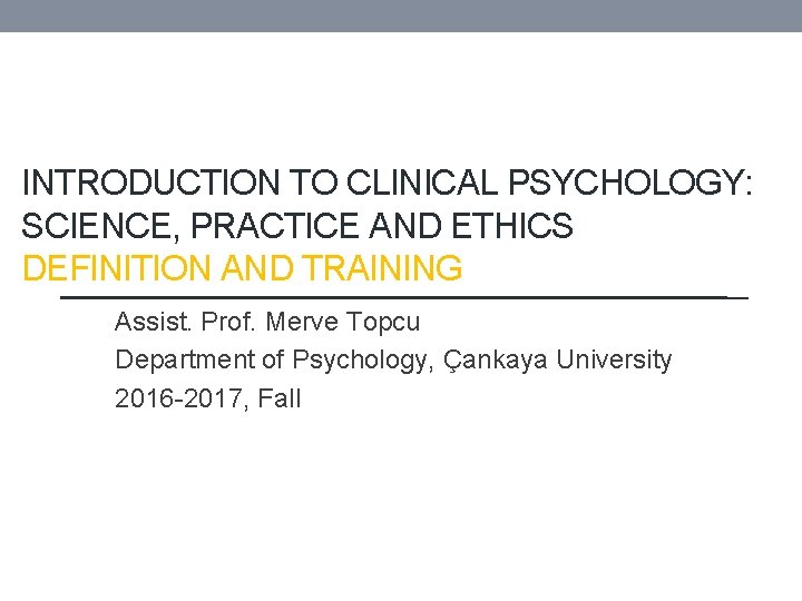 INTRODUCTION TO CLINICAL PSYCHOLOGY: SCIENCE, PRACTICE AND ETHICS DEFINITION AND TRAINING Assist. Prof. Merve