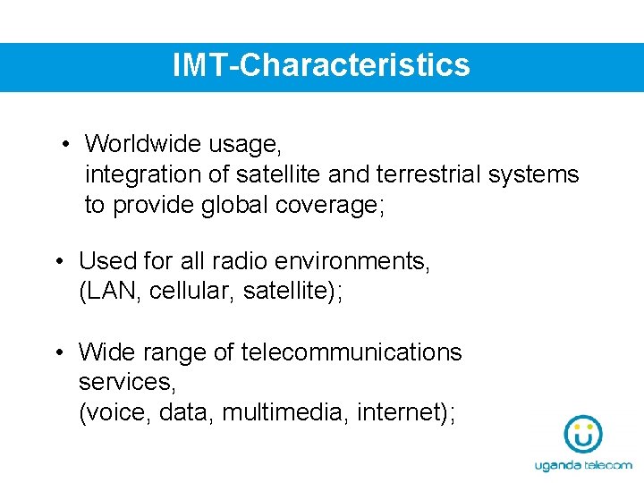 IMT-Characteristics • Worldwide usage, integration of satellite and terrestrial systems to provide global coverage;