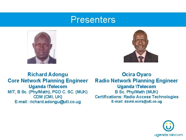 Presenters Richard Adongu Core Network Planning Engineer Ocira Oyaro Radio Network Planning Engineer Uganda