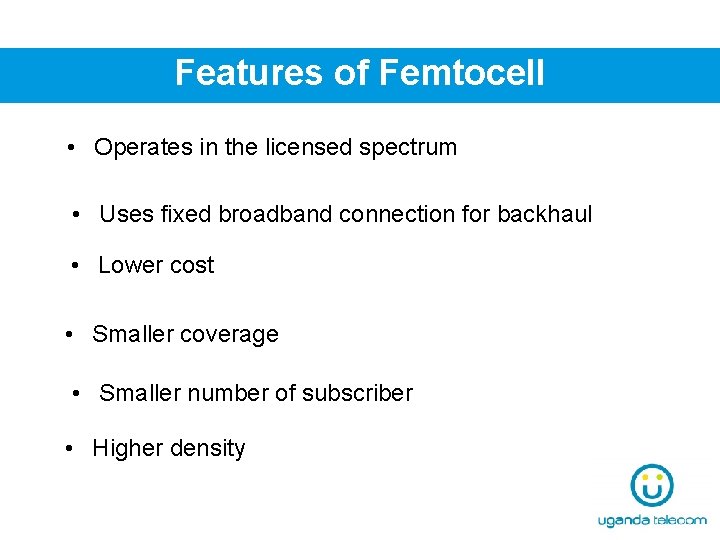 Features of Femtocell • Operates in the licensed spectrum • Uses fixed broadband connection