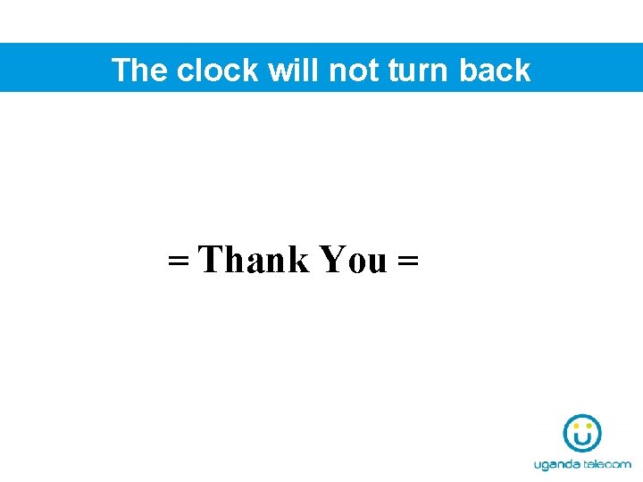 The clock will not turn back = Thank You = 