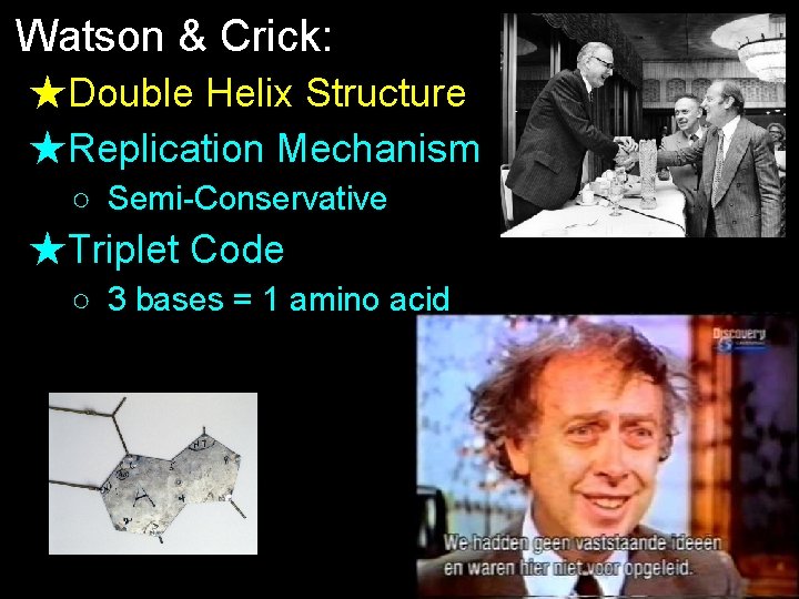 Watson & Crick: ★Double Helix Structure ★Replication Mechanism ○ Semi-Conservative ★Triplet Code ○ 3