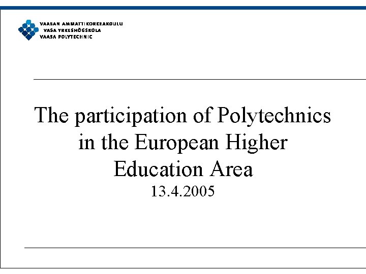 The participation of Polytechnics in the European Higher Education Area 13. 4. 2005 