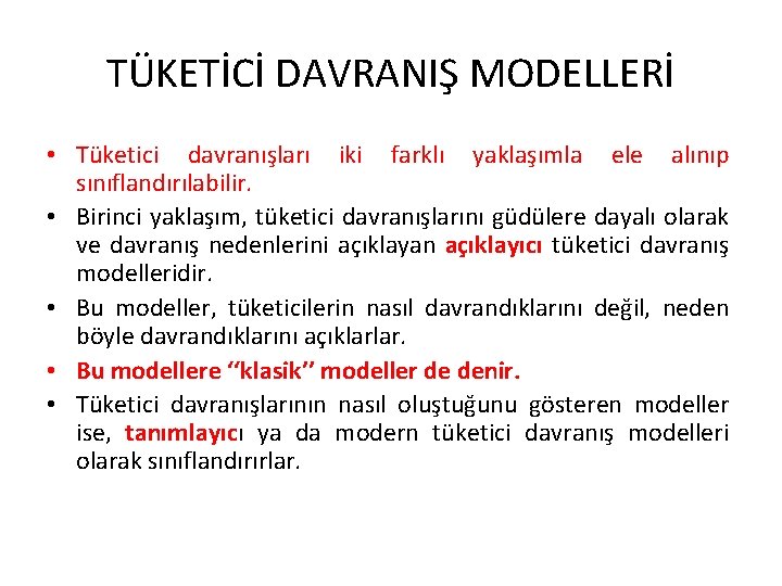 TÜKETİCİ DAVRANIŞ MODELLERİ • Tüketici davranışları iki farklı yaklaşımla ele alınıp sınıflandırılabilir. • Birinci