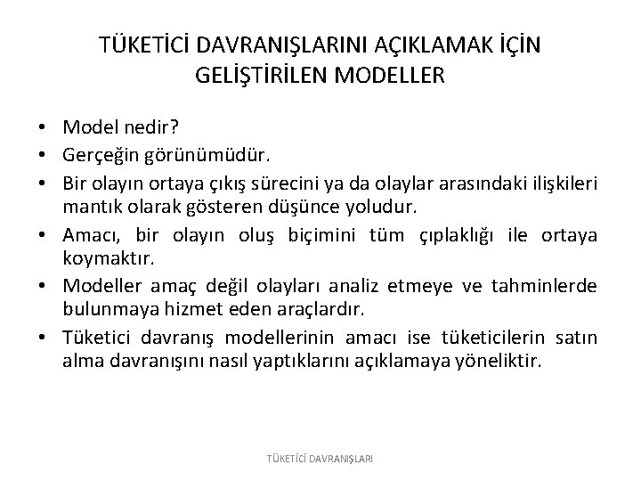 TÜKETİCİ DAVRANIŞLARINI AÇIKLAMAK İÇİN GELİŞTİRİLEN MODELLER • Model nedir? • Gerçeğin görünümüdür. • Bir