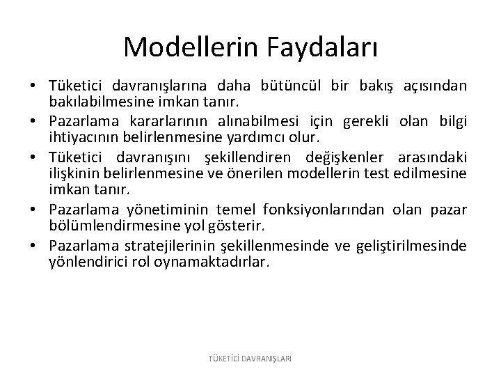 Modellerin Faydaları • Tüketici davranışlarına daha bütüncül bir bakış açısından bakılabilmesine imkan tanır. •