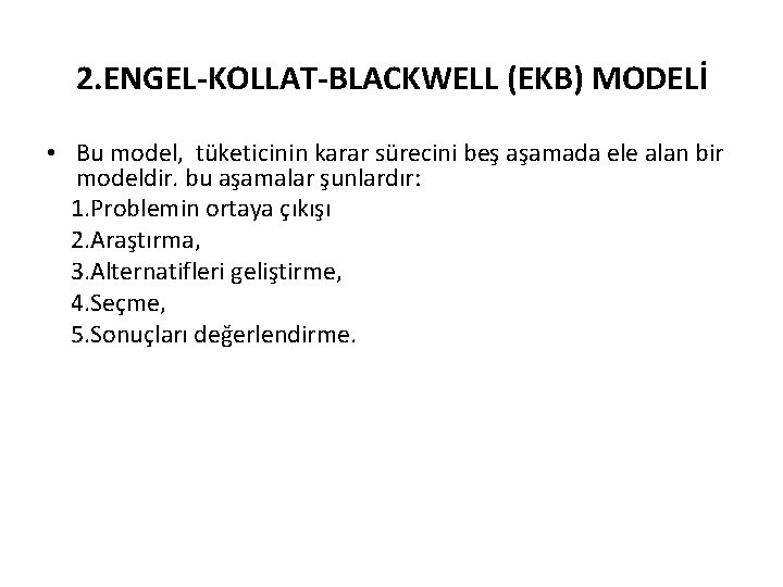 2. ENGEL-KOLLAT-BLACKWELL (EKB) MODELİ • Bu model, tüketicinin karar sürecini beş aşamada ele alan