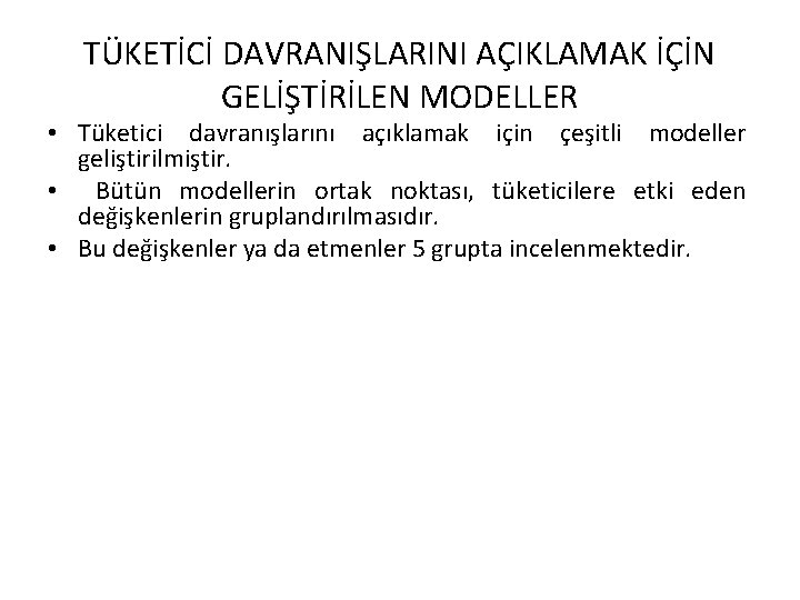 TÜKETİCİ DAVRANIŞLARINI AÇIKLAMAK İÇİN GELİŞTİRİLEN MODELLER • Tüketici davranışlarını açıklamak için çeşitli modeller geliştirilmiştir.