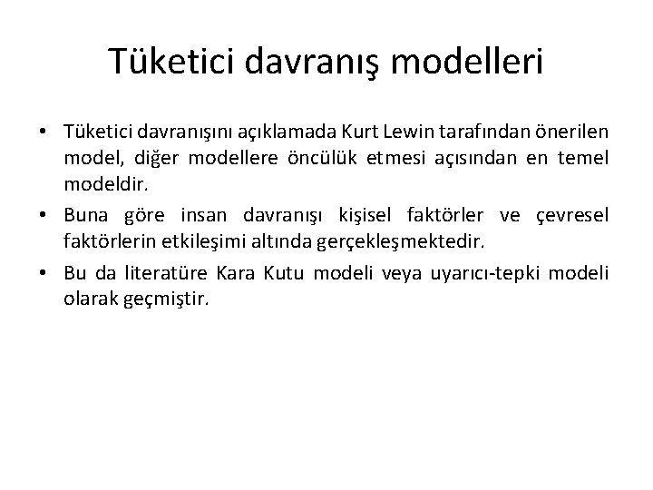 Tüketici davranış modelleri • Tüketici davranışını açıklamada Kurt Lewin tarafından önerilen model, diğer modellere