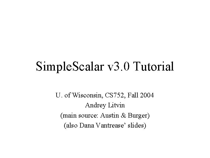 Simple. Scalar v 3. 0 Tutorial U. of Wisconsin, CS 752, Fall 2004 Andrey