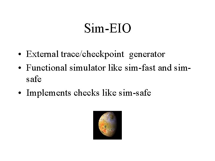 Sim-EIO • External trace/checkpoint generator • Functional simulator like sim-fast and simsafe • Implements