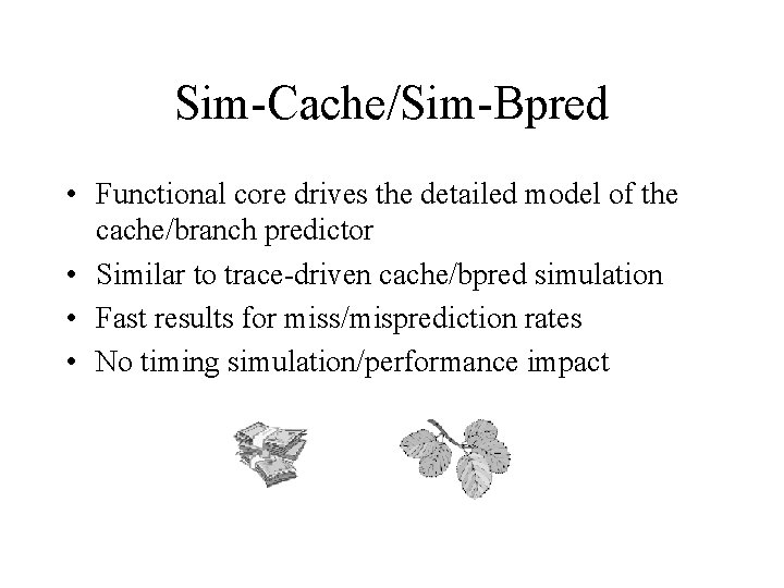 Sim-Cache/Sim-Bpred • Functional core drives the detailed model of the cache/branch predictor • Similar