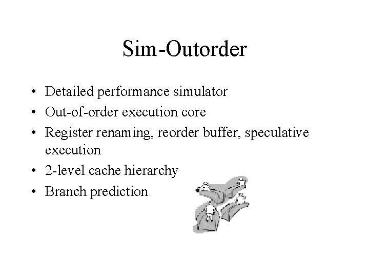 Sim-Outorder • Detailed performance simulator • Out-of-order execution core • Register renaming, reorder buffer,