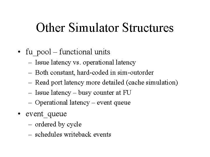 Other Simulator Structures • fu_pool – functional units – – – Issue latency vs.