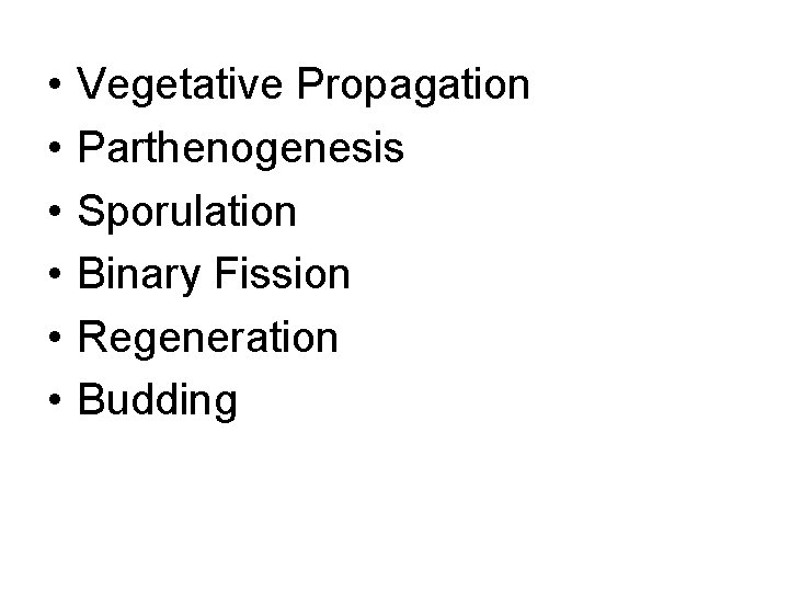  • • • Vegetative Propagation Parthenogenesis Sporulation Binary Fission Regeneration Budding 