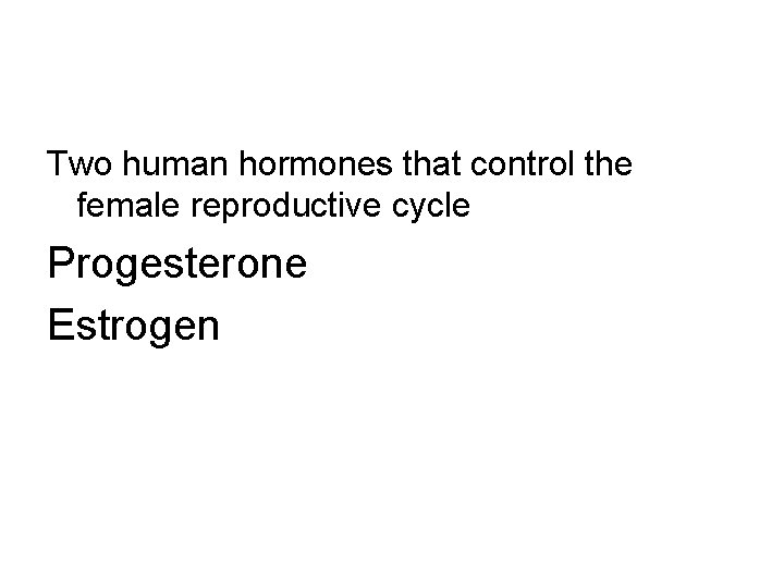 Two human hormones that control the female reproductive cycle Progesterone Estrogen 