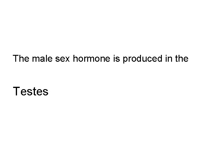 The male sex hormone is produced in the Testes 