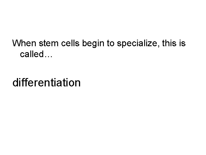 When stem cells begin to specialize, this is called… differentiation 
