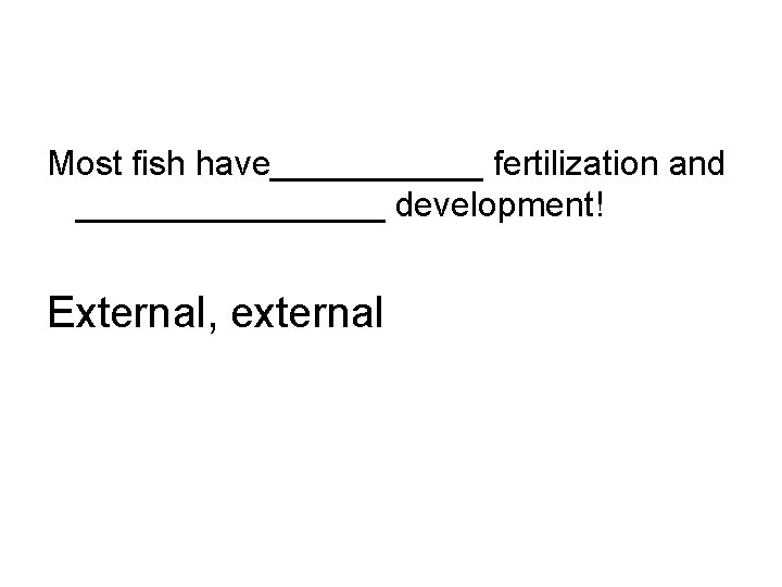 Most fish have______ fertilization and ________ development! External, external 