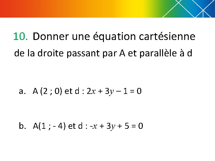 10. Donner une équation cartésienne de la droite passant par A et parallèle à